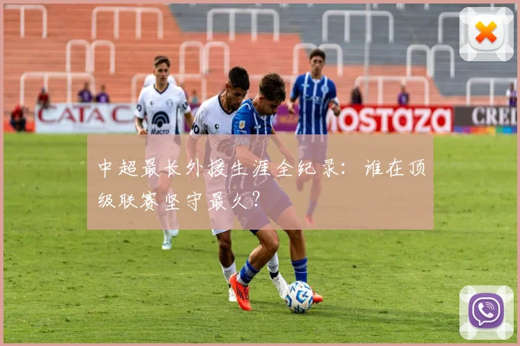 中超最长外援生涯全纪录：谁在顶级联赛坚守最久？