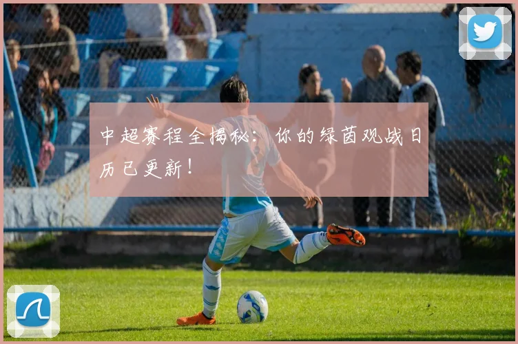 中超赛程全揭秘：你的绿茵观战日历已更新！
