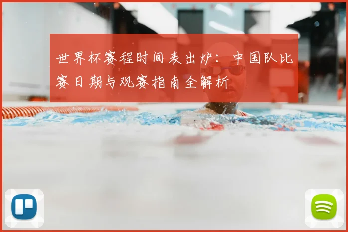 世界杯赛程时间表出炉:中国队比赛日期与观赛指南全解析