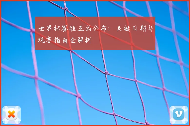 世界杯赛程正式公布：关键日期与观赛指南全解析