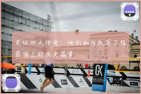 足坛四大传奇：他们如何改写了绿茵场上的历史篇章