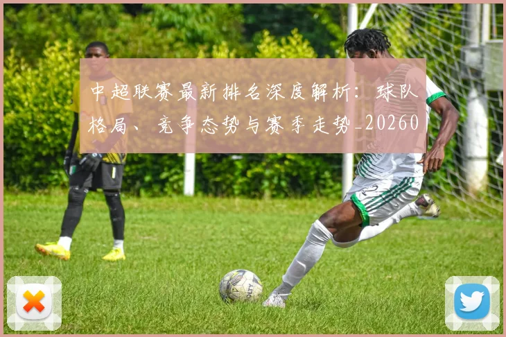 中超联赛最新排名深度解析：球队格局、竞争态势与赛季走势_20260611141617