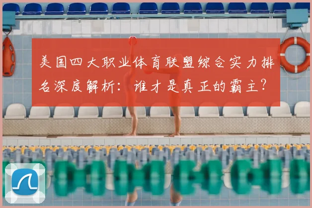 美国四大职业体育联盟综合实力排名深度解析：谁才是真正的霸主？