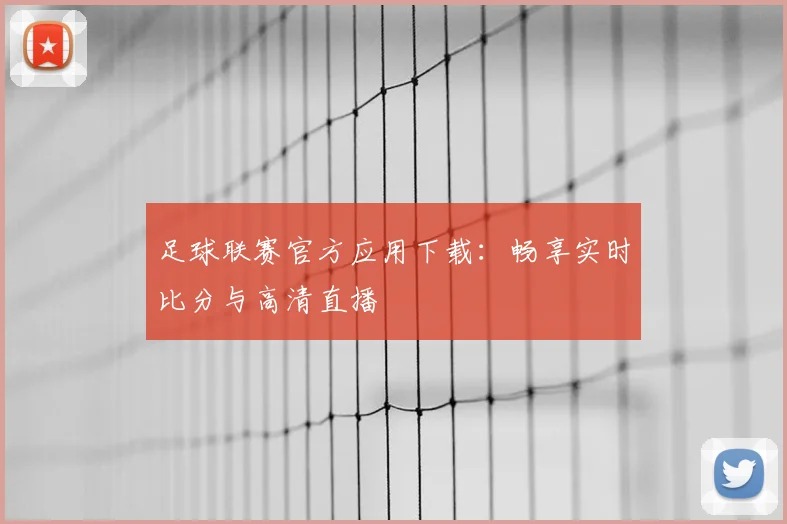 足球联赛官方应用下载:畅享实时比分与高清直播