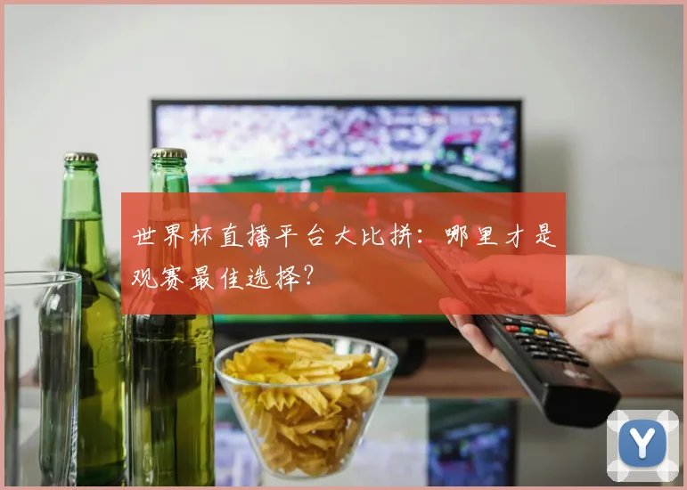世界杯直播平台大比拼:哪里才是观赛最佳选择?