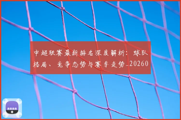中超联赛最新排名深度解析:球队格局、竞争态势与赛季走势_20260611141617