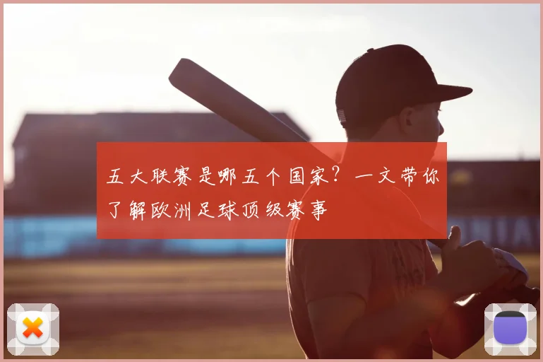 五大联赛是哪五个国家？一文带你了解欧洲足球顶级赛事